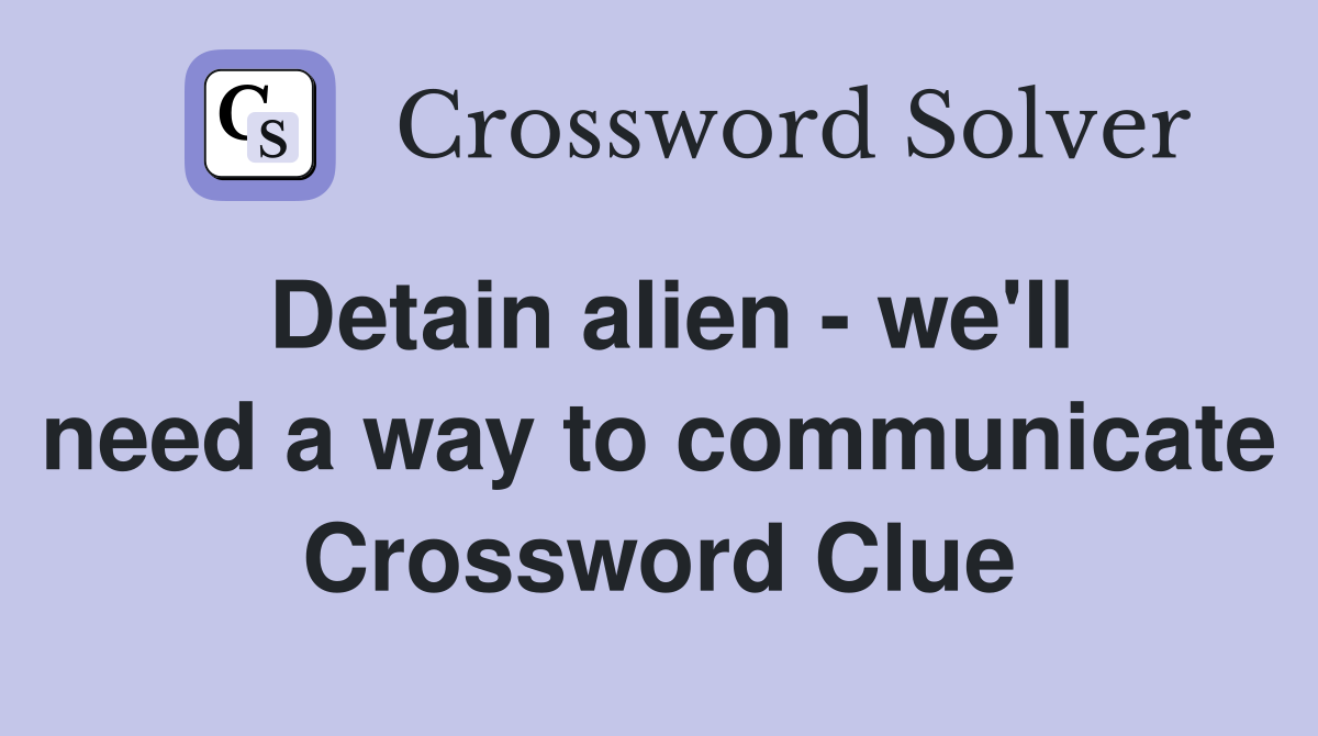 Detain alien we'll need a way to communicate Crossword Clue Answers